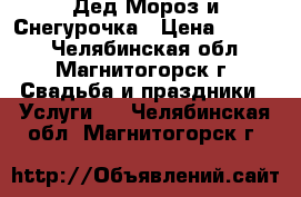 Дед Мороз и Снегурочка › Цена ­ 1 000 - Челябинская обл., Магнитогорск г. Свадьба и праздники » Услуги   . Челябинская обл.,Магнитогорск г.